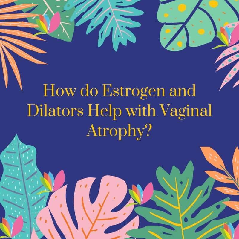 How do Estrogen and Dilators Help with Vaginal Atrophy?