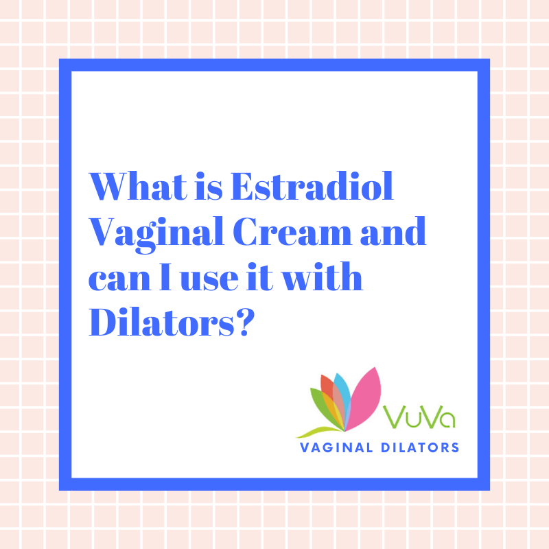 What is Estradiol Vaginal Cream and can I use it with Dilators?