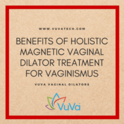 Benefits of Holistic Magnetic Vaginal Dilator