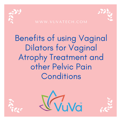Benefits of using Vaginal Dilators for Vaginal Atrophy Treatment and other Pelvic Pain Conditions